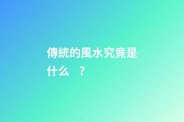 傳統的風水究竟是什么？